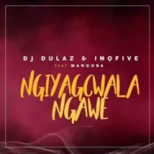 Dj Dulaz X Inqfive - Ngiyagcwala Ngawe Ft. Manqoba